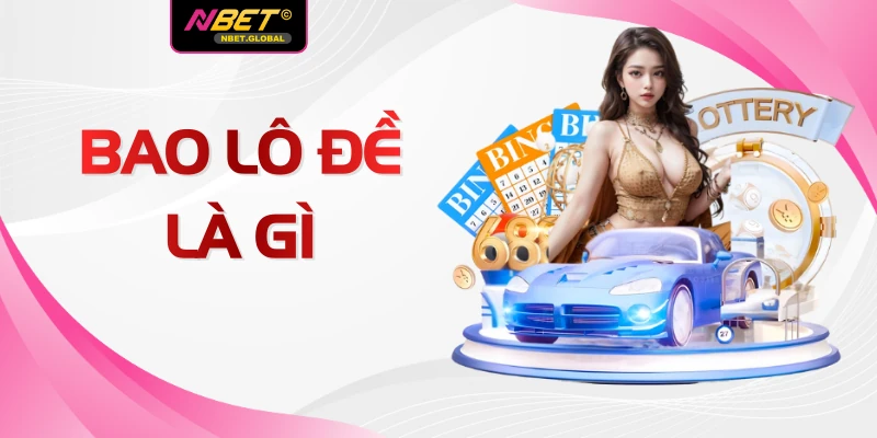 Bao Lô Đề Là Gì Tại NBET Và 3 Phương Pháp Chơi Chuẩn Nhất